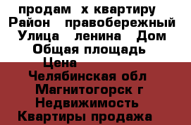 продам 2х квартиру › Район ­ правобережный › Улица ­ ленина › Дом ­ 19 › Общая площадь ­ 55 › Цена ­ 1 315 000 - Челябинская обл., Магнитогорск г. Недвижимость » Квартиры продажа   